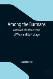 Among The Burmans: A Record Of Fifteen Y