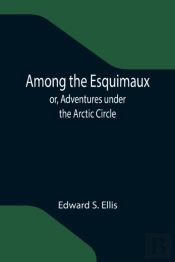 Among The Esquimaux  Or, Adventures Unde