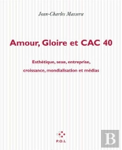 Amour Gloire Et Cac 40 ; Esthétique, Sexe, Entreprise, Croissance, Mondialisation Et Médias