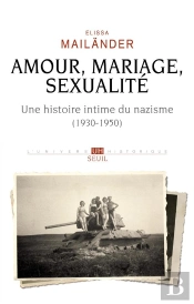 Amour, Mariage, Sexualité : Une Histoire Intime Du Nazisme (1930-1950)
