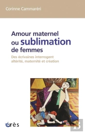 Amour Maternel Ou Sublimation Des Femmes. Des Ecrivaines Interrogent Alterite, Maternite, Creation