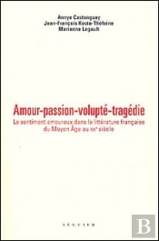 Amour, Passion, Volupté, Tragédie ; Le Sentiment Amoureux Dans La Littérature Française Du Moyen-Âge Au Xx Siècle