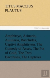 Amphitryo, Asinaria, Aulularia, Bacchides, Captivi Amphitryon, The Comedy Of Asses, The Pot Of Gold, The Two Bacchises, The Captives