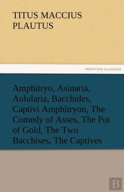 Bertrand.pt - Amphitryo, Asinaria, Aulularia, Bacchides, Captivi Amphitryon, The Comedy Of Asses, The Pot Of Gold, The Two Bacchises, The Captives