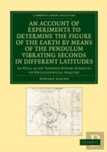 An Account Of Experiments To Determine The Figure Of The Earth By Means Of The Pendulum Vibrating Seconds In Different Latitudes