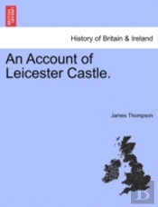 An Account Of Leicester Castle.