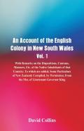 An Account Of The English Colony In New South Wales, Vol. 1, With Remarks On The Dispositions, Customs, Manners, Etc. Of The Native Inhabitants Of That Country. To Which Are Added, Some Particulars Of