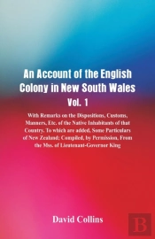 An Account Of The English Colony In New South Wales, Vol. 1, With Remarks On The Dispositions, Customs, Manners, Etc. Of The Native Inhabitants Of That Country. To Which Are Added, Some Particulars Of