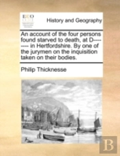 An Account Of The Four Persons Found Starved To Death, At D-------- In Hertfordshire. By One Of The Jurymen On The Inquisition Taken On Their Bodies.