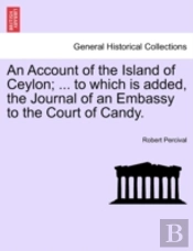 An Account Of The Island Of Ceylon; ... To Which Is Added, The Journal Of An Embassy To The Court Of Candy.