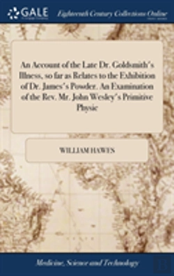 Bertrand.pt - An Account Of The Late Dr. Goldsmith'S Illness, So Far As Relates To The Exhibition Of Dr. James'S Powder. An Examination Of The Rev. Mr. John Wesley'S Primitive Physic
