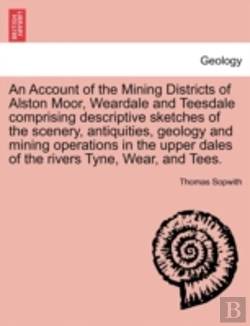 Bertrand.pt - An Account Of The Mining Districts Of Alston Moor, Weardale And Teesdale Comprising Descriptive Sketches Of The Scenery, Antiquities, Geology And Mini