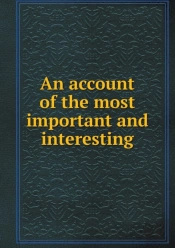 An Account Of The Most Important And Interesting