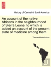 An Account Of The Native Africans In The Neighbourhood Of Sierra Leone; To Which Is Added An Account Of The Present State Of Medicine Among Them.