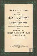 An Account Of The Proceedings In The Trial Of Susan B. Anthony, On The Charge Of Illegal Voting, At The Presidential Election In Nov., 1872. And On The Trial Of Beverly W. Jones, Edwin T. Marsh And Wi