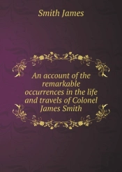 An Account Of The Remarkable Occurrences In The Life And Travels Of Colonel James Smith