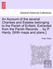 An Account Of The Several Charities And Estates Belonging To The Parish Of Enfield. Extracted From The Parish Records ... By P. Hardy. (With Maps And