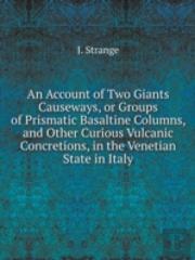An Account Of Two Giants Causeways, Or Groups Of Prismatic Basaltine Columns, And Other Curious Vulcanic Concretions, In The Venetian State In Italy