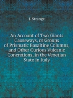 Bertrand.pt - An Account Of Two Giants Causeways, Or Groups Of Prismatic Basaltine Columns, And Other Curious Vulcanic Concretions, In The Venetian State In Italy
