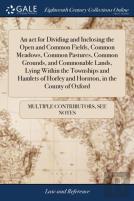 An Act For Dividing And Inclosing The Open And Common Fields, Common Meadows, Common Pastures, Common Grounds, And Commonable Lands, Lying Within The Townships And Hamlets Of Horley And Hornton, In Th