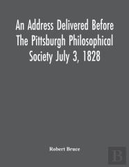 An Address Delivered Before The Pittsburgh Philosophical Society July 3, 1828