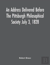 An Address Delivered Before The Pittsburgh Philosophical Society July 3, 1828