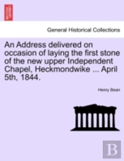 An Address Delivered On Occasion Of Laying The First Stone Of The New Upper Independent Chapel, Heckmondwike ... April 5th, 1844.