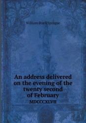 An Address Delivered On The Evening Of The Twenty Second Of February Mdcccxlvii