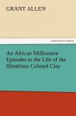 An African Millionaire Episodes In The Life Of The Illustrious Colonel Clay