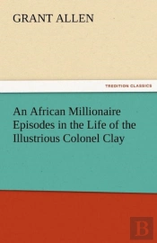 An African Millionaire Episodes In The Life Of The Illustrious Colonel Clay