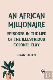 An African Millionaireepisodes In The Life Of The Illustrious Colonel Clay (Edition2023)