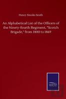 An Alphabetical List Of The Officers Of The Ninety-Fourth Regiment, ''Scotch Brigade,'' From 1800 To 1869