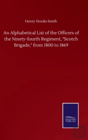 An Alphabetical List Of The Officers Of The Ninety-Fourth Regiment, 'Scotch Brigade,' From 1800 To 1869