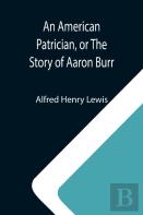 An American Patrician, Or The Story Of Aaron Burr
