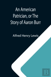 An American Patrician, Or The Story Of Aaron Burr