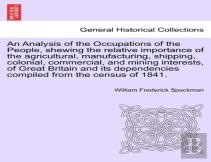An Analysis Of The Occupations Of The People, Shewing The Relative Importance Of The Agricultural, Manufacturing, Shipping, Colonial, Commercial, And Mining Interests, Of Great Britain And Its Depende