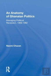 An Anatomy Of Ghanaian Politics: Managing Political Recession, 1969-1982