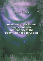 An Answer To Mr Shaw'S Inquiry Into The Authenticity Of The Poems Ascribed To Ossian