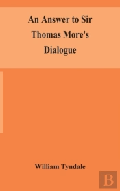 An Answer To Sir Thomas More'S Dialogue, The Supper Of The Lord, After The True Meaning Of John Vi. And 1 Cor. Xi., And Wm. Tracy'S Testament Expounded