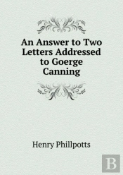 An Answer To Two Letters Addressed To Goerge Canning