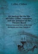 An Apology For The Life Of Colley Cibber, Comedian, And Late Patentee Of The Theatre-Royal With An Historical View Of The Stage During His Own Time. Volume Ii