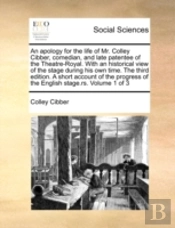 An Apology For The Life Of Mr. Colley Cibber, Comedian, And Late Patentee Of The Theatre-Royal. With An Historical View Of The Stage During His Own Ti