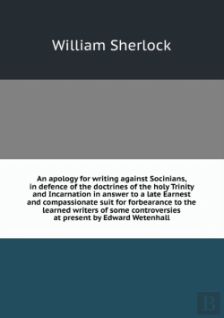 Bertrand.pt - An Apology For Writing Against Socinians, In Defence Of The Doctrines Of The Holy Trinity And Incarnation In Answer To A Late Earnest And Compassionate Suit For Forbearance To The Learned Writers Of S