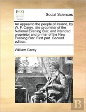 An Appeal To The People Of Ireland, By W. P. Carey, Late Proprietor Of The National Evening Star, And Intended Proprietor And Printer Of The New Eveni
