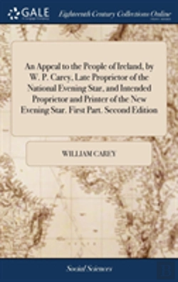 Bertrand.pt - An Appeal To The People Of Ireland, By W. P. Carey, Late Proprietor Of The National Evening Star, And Intended Proprietor And Printer Of The New Evening Star. First Part. Second Edition