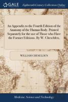 An Appendix To The Fourth Edition Of The Anatomy Of The Human Body. Printed Separately For The Use Of Those Who Have The Former Editions. By W. Cheselden,