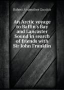 An Arctic Voyage To Baffin'S Bay And Lancaster Sound In Search Of Friends With Sir John Franklin