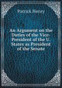 An Argument On The Duties Of The Vice-President Of The U. States As President Of The Senate