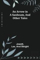 An Arrow In A Sunbeam, And Other Tales