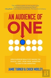 An Audience Of One: Drive Superior Results By Making The Radical Shift From Mass Marketing To One-To-One Marketing